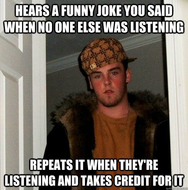 hears a funny joke you said when no one else was listening r - Scumbag Steve