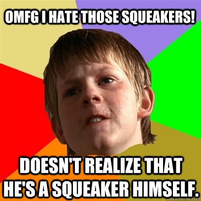 omfg i hate those squeakers doesnt realize that hes a squ - Angry School Boy