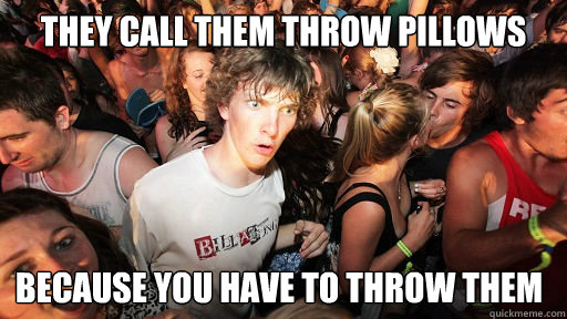 they call them throw pillows because you have to throw them - Sudden Clarity Clarence
