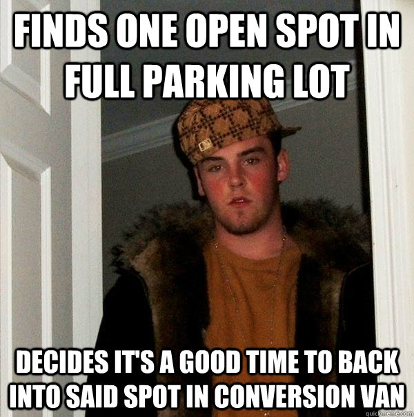 finds one open spot in full parking lot decides its a good - Scumbag Steve