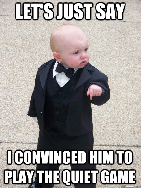 lets just say i convinced him to play the quiet game - Baby Godfather