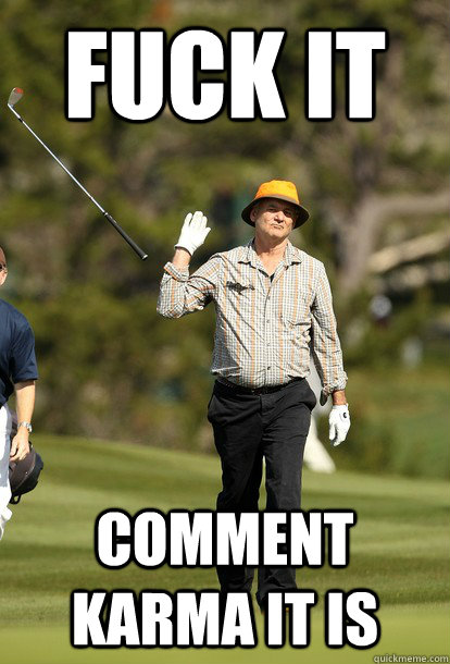 fuck it comment karma it is - fuck it bill murray