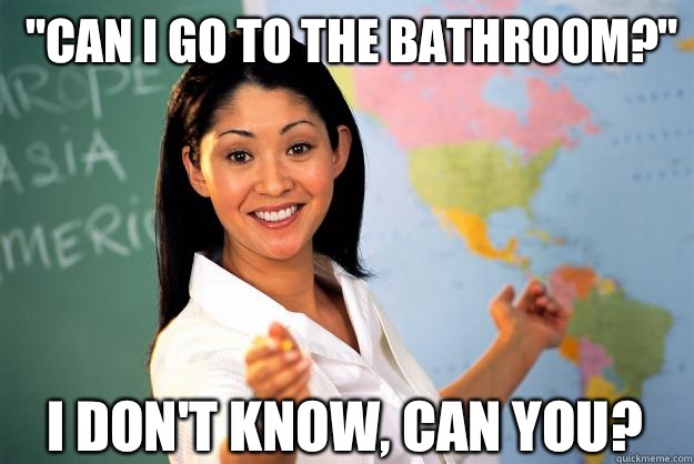 Can I go to the bathroom I dont know can you - Unhelpful High School Teacher