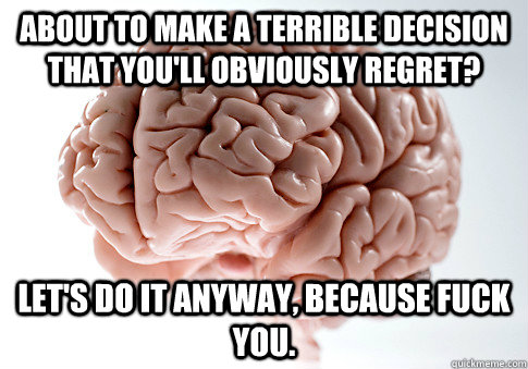 about to make a terrible decision that youll obviously regr - Scumbag Brain