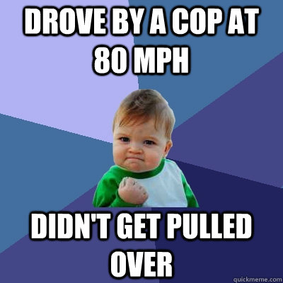drove by a cop at 80 mph didnt get pulled over - Success Kid