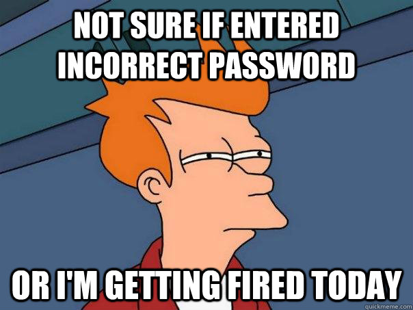 not sure if entered incorrect password or im getting fired - Futurama Fry