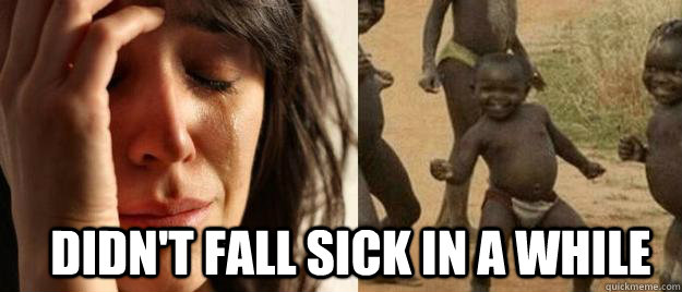didnt fall sick in a while - First World Problems Third World Success