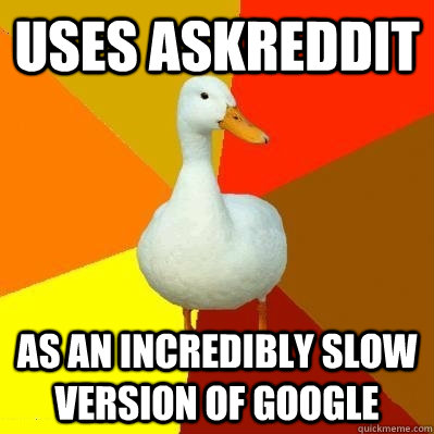 uses askreddit as an incredibly slow version of google - Tech Impaired Duck
