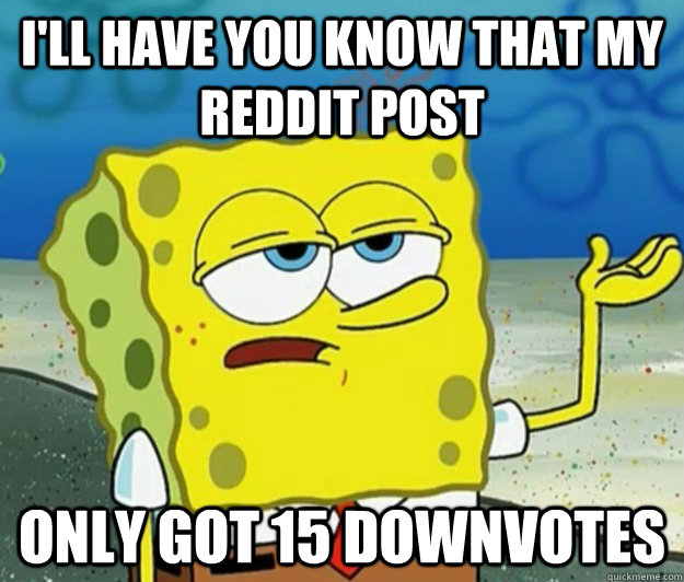 ill have you know that my reddit post only got 15 downvotes - Tough Spongebob