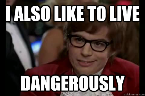 i also like to live dangerously -