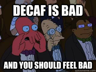 decaf is bad and you should feel bad - Bad Zoidberg