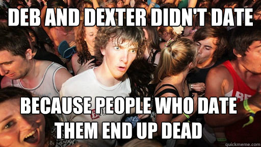 deb and dexter didnt date because people who date them end - Sudden Clarity Clarence