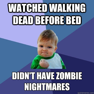 watched walking dead before bed didnt have zombie nightmare - Success Kid