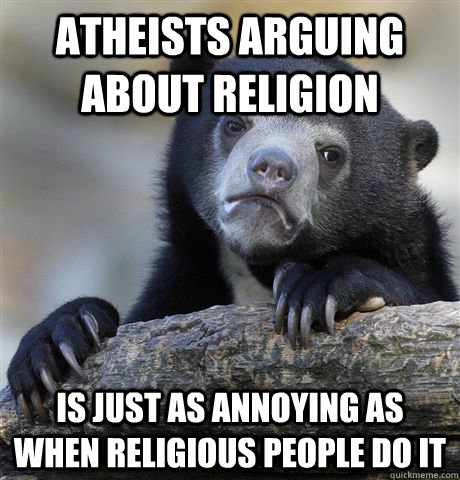 atheists arguing about religion is just as annoying as when - Confession Bear