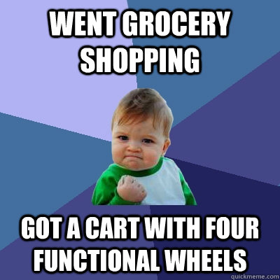 went grocery shopping got a cart with four functional wheels - Success Kid