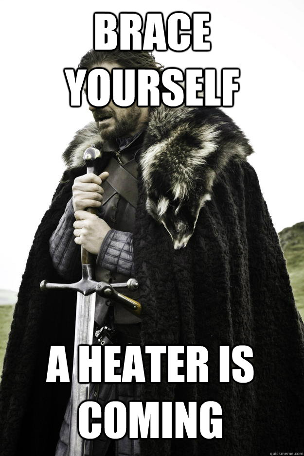 brace yourself a heater is coming - Winter is coming
