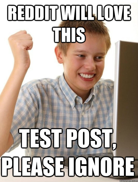 reddit will love this test post please ignore - First Day on the Internet Kid