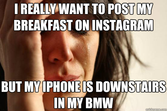 i really want to post my breakfast on instagram but my iphon - First World Problems