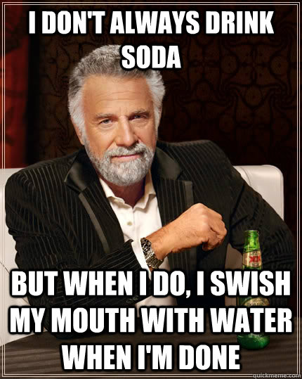 i dont always drink soda but when i do i swish my mouth wi - The Most Interesting Man In The World