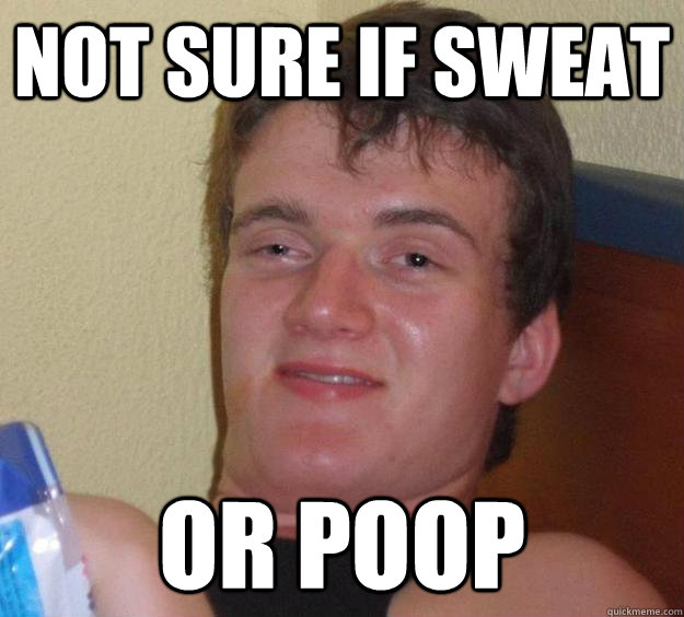 not sure if sweat or poop - 10 Guy