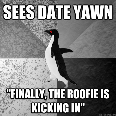 sees date yawn finally the roofie is kicking in - Insanity Penguin