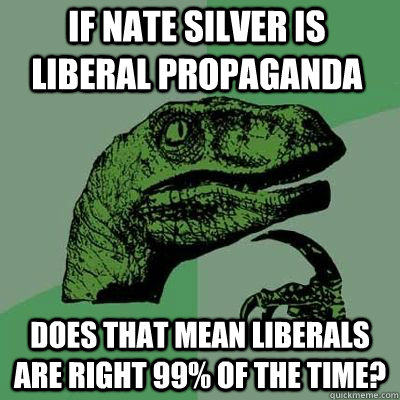 if nate silver is liberal propaganda does that mean liberals - Philosoraptor