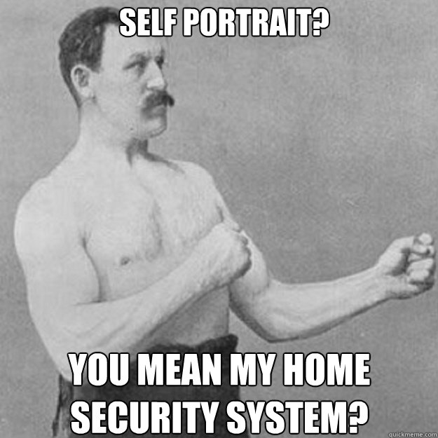 self portrait you mean my home security system - overly manly man
