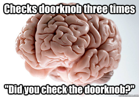checks doorknob three times did you check the doorknob - Scumbag Brain
