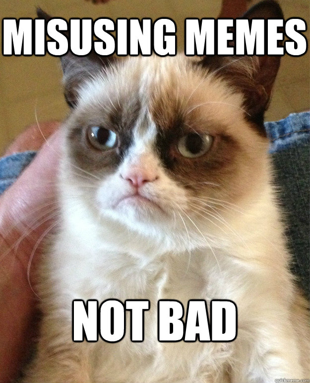 misusing memes not bad - Grumpy Cat