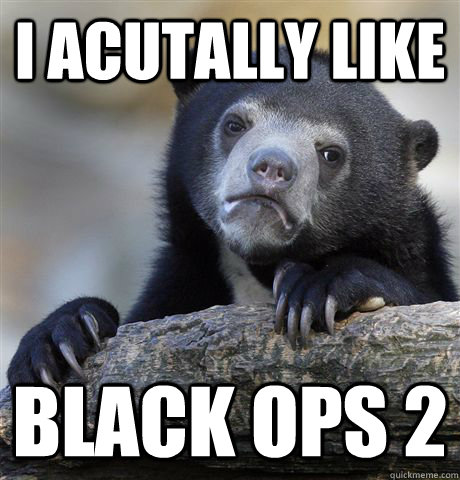 i acutally like black ops 2 - Confession Bear