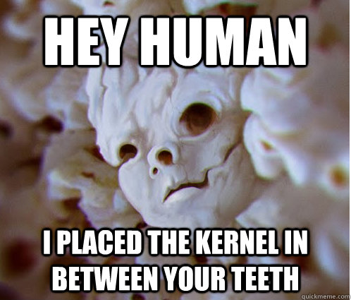 hey human i placed the kernel in between your teeth -