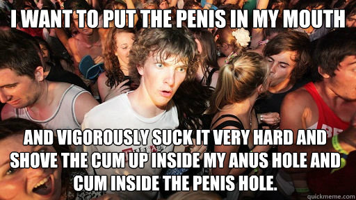 i want to put the penis in my mouth and vigorously suck it v - Sudden Clarity Clarence
