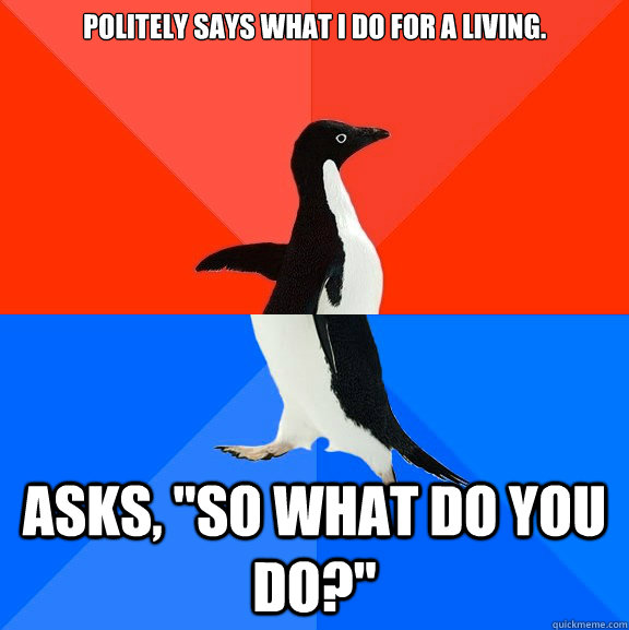 politely says what i do for a living asks so what do you - Socially Awesome Awkward Penguin