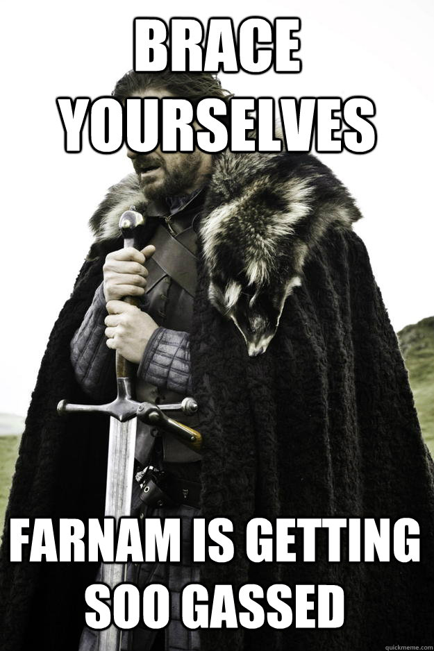 brace yourselves farnam is getting soo gassed - Winter is coming