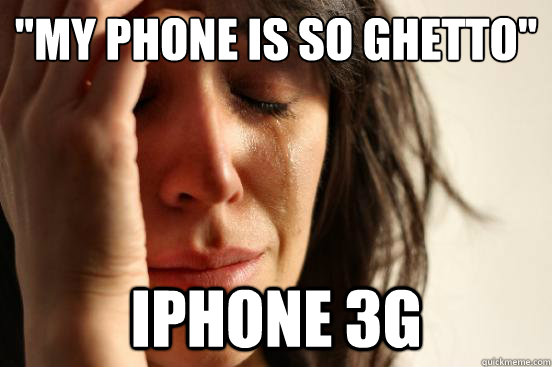 my phone is so ghetto iphone 3g - First World Problems