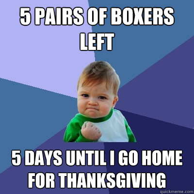 5 pairs of boxers left 5 days until i go home for thanksgivi - Success Kid