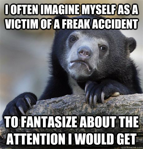 i often imagine myself as a victim of a freak accident to fa - Confession Bear