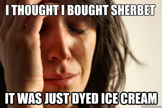 i thought i bought sherbet it was just dyed ice cream - First World Problems
