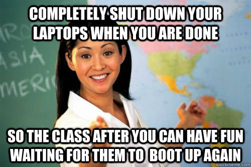 completely shut down your laptops when you are done so the c - Unhelpful High school teacher