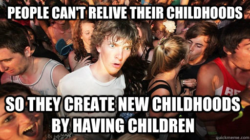 people cant relive their childhoods so they create new chil - Sudden Clarity Clarence