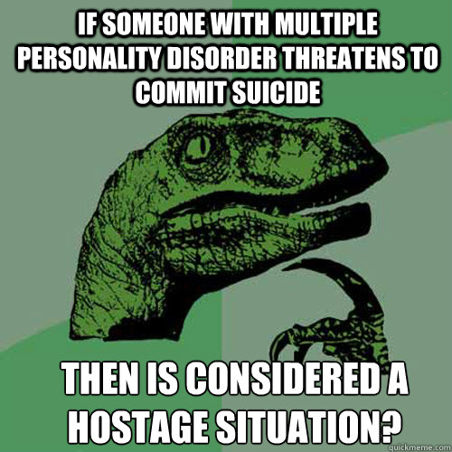 if someone with multiple personality disorder threatens to c - Philosoraptor