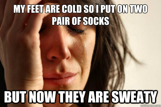 my feet are cold so i put on two pair of socks but now they - First World Problems