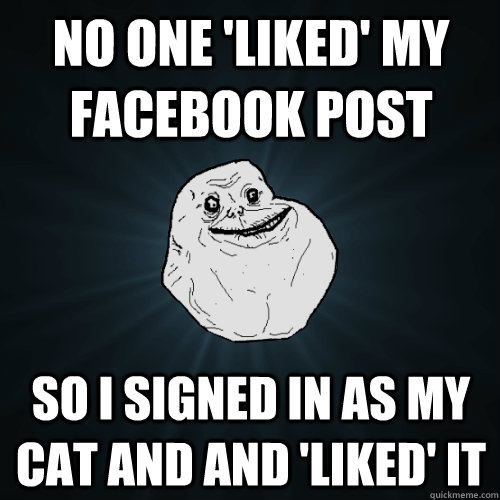no one liked my facebook post so i signed in as my cat and - Forever Alone