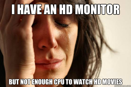 i have an hd monitor but not enough cpu to watch hd movies - First World Problems