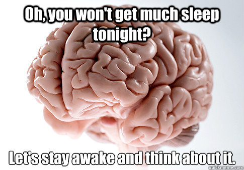 oh you wont get much sleep tonight lets stay awake and t - Scumbag Brain