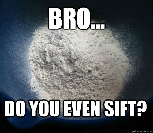 bro do you even sift - The ultimate unsifted flour meme