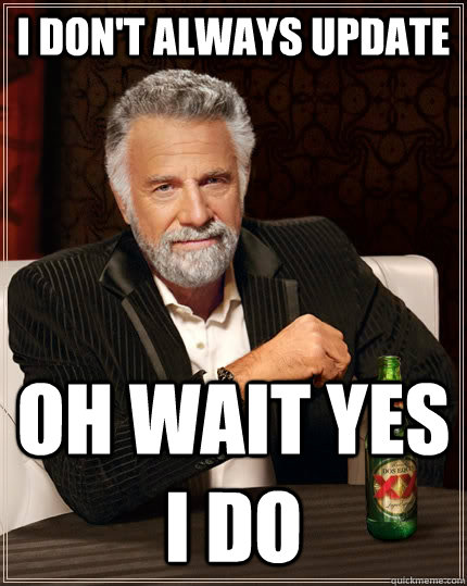 i dont always update oh wait yes i do - The Most Interesting Man In The World