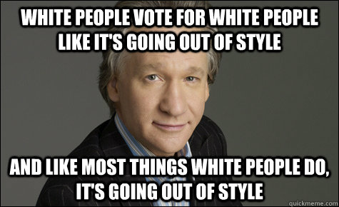 white people vote for white people like its going out of st -