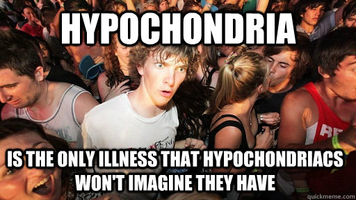 hypochondria is the only illness that hypochondriacs wont i - Sudden Clarity Clarence