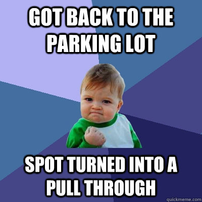 got back to the parking lot spot turned into a pull through - Success Kid